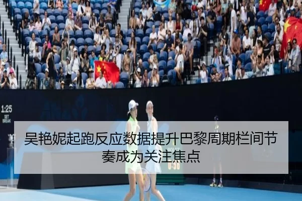 吴艳妮起跑反应数据提升巴黎周期栏间节奏成为关注焦点