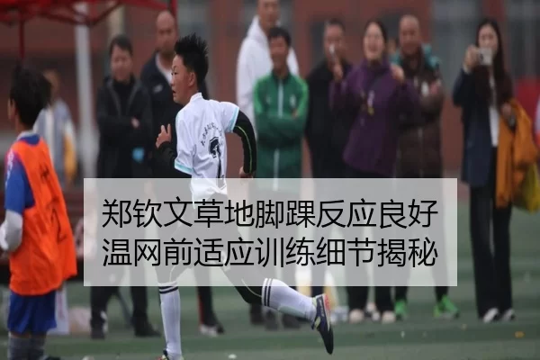 郑钦文草地脚踝反应良好 温网前适应训练细节揭秘