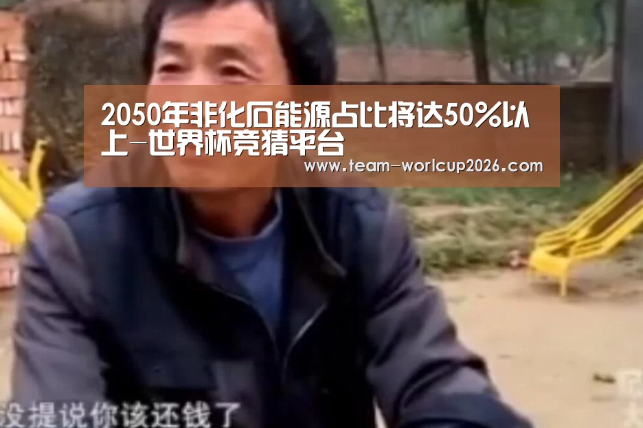 2050年非化石能源占比将达50%以上-世界杯竞猜平台(图3) 世界杯竞猜平台